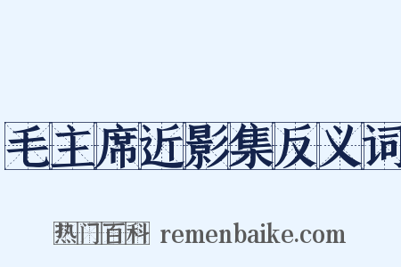 毛主席近影集反义词是什么意思的图片